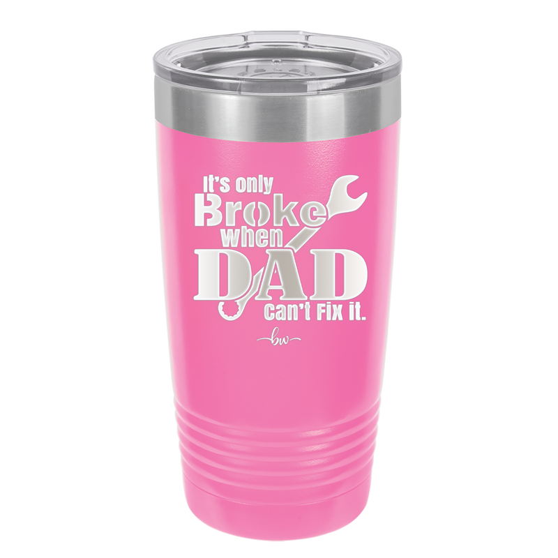It's Only Broke When Dad Can't Fix it - Laser Engraved Stainless Steel Drinkware - 2033 -