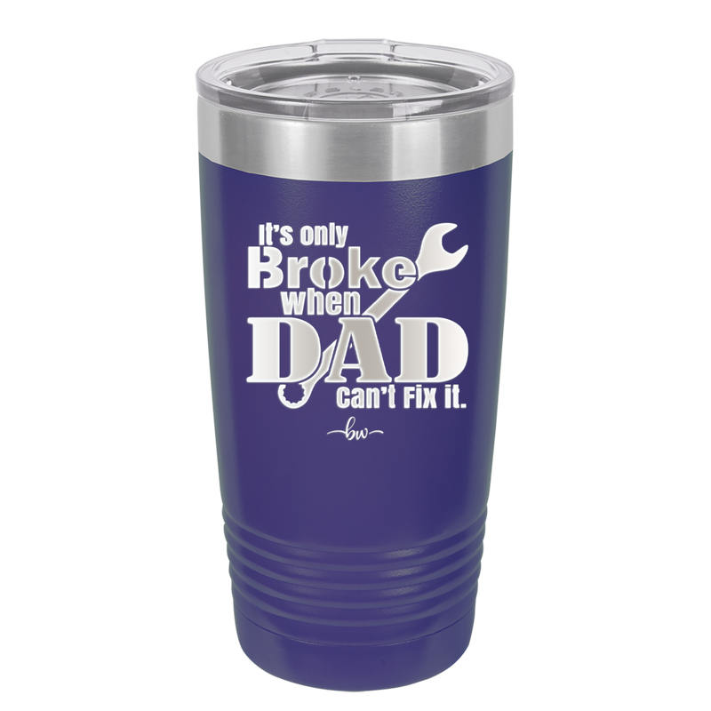 It's Only Broke When Dad Can't Fix it - Laser Engraved Stainless Steel Drinkware - 2033 -