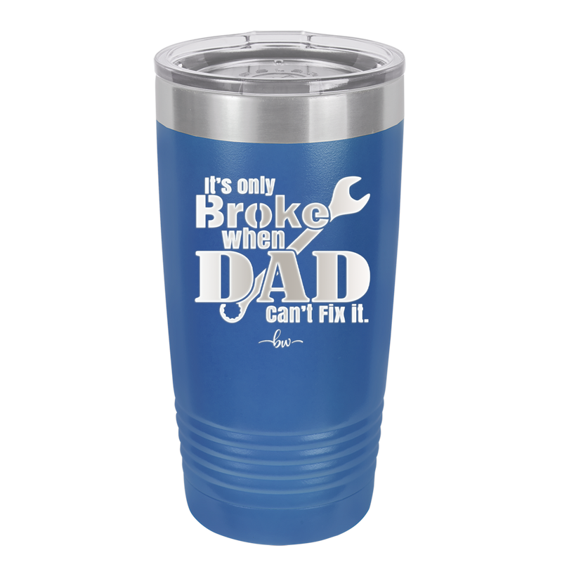 It's Only Broke When Dad Can't Fix it - Laser Engraved Stainless Steel Drinkware - 2033 -