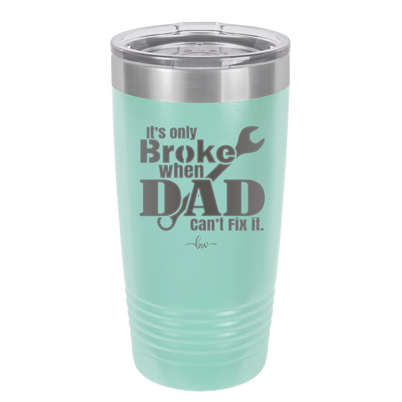 It's Only Broke When Dad Can't Fix it - Laser Engraved Stainless Steel Drinkware - 2033 -