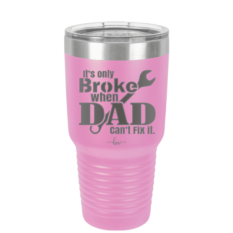 It's Only Broke When Dad Can't Fix it - Laser Engraved Stainless Steel Drinkware - 2033 -