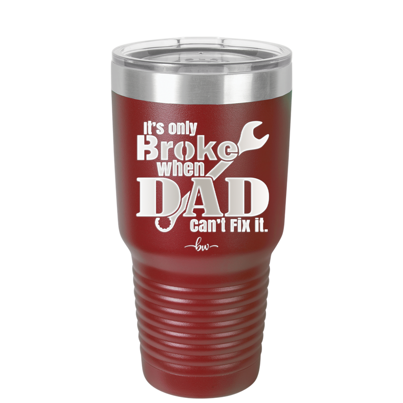 It's Only Broke When Dad Can't Fix it - Laser Engraved Stainless Steel Drinkware - 2033 -
