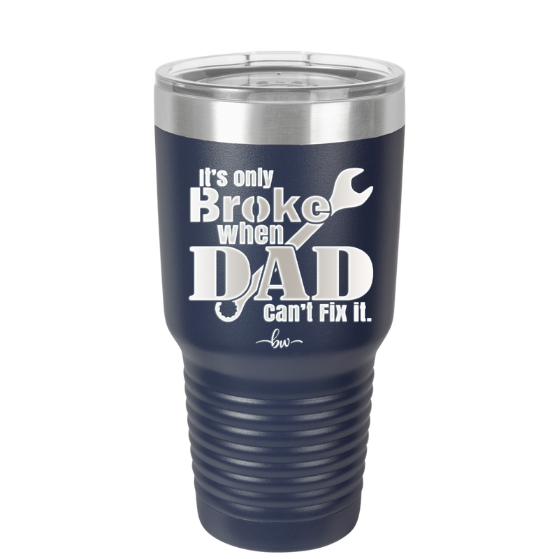 It's Only Broke When Dad Can't Fix it - Laser Engraved Stainless Steel Drinkware - 2033 -