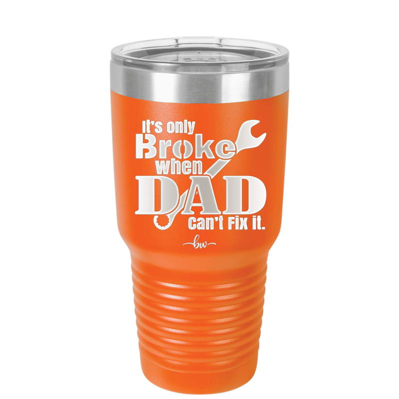 It's Only Broke When Dad Can't Fix it - Laser Engraved Stainless Steel Drinkware - 2033 -