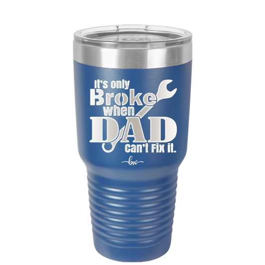 It's Only Broke When Dad Can't Fix it - Laser Engraved Stainless Steel Drinkware - 2033 -