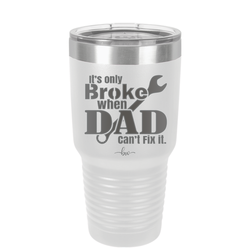 It's Only Broke When Dad Can't Fix it - Laser Engraved Stainless Steel Drinkware - 2033 -