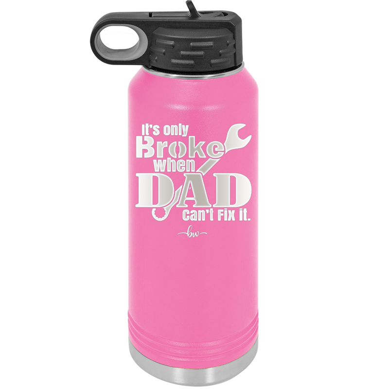 It's Only Broke When Dad Can't Fix it - Laser Engraved Stainless Steel Drinkware - 2033 -