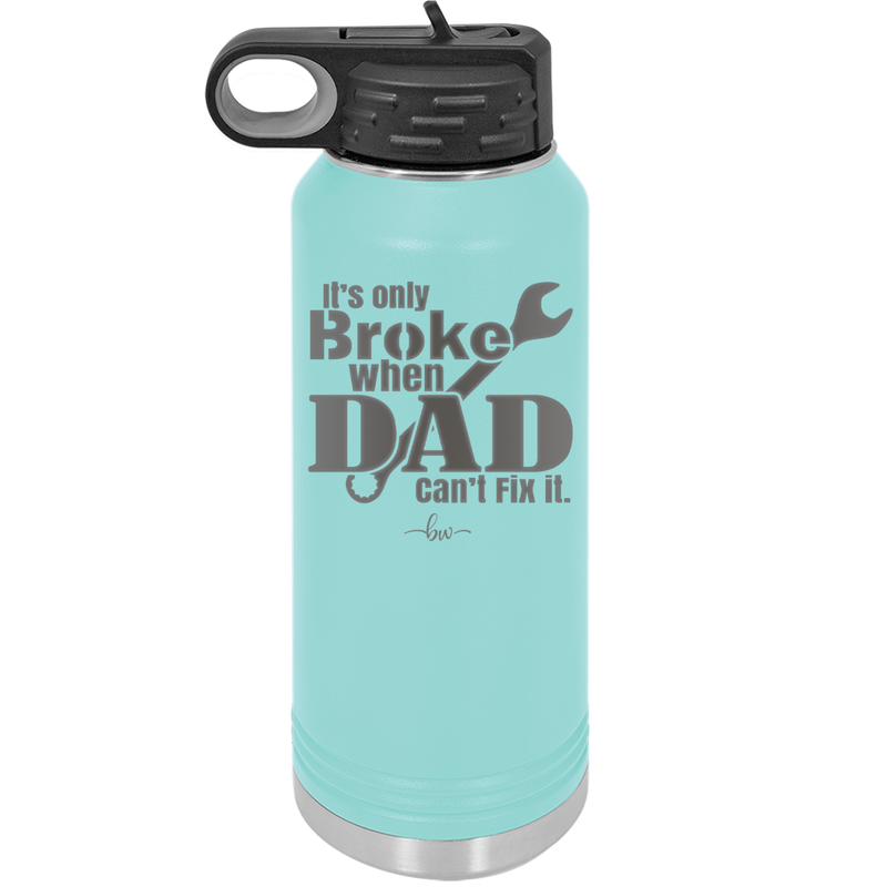 It's Only Broke When Dad Can't Fix it - Laser Engraved Stainless Steel Drinkware - 2033 -