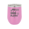 Yes I Do Need All These Plants - Laser Engraved Stainless Steel Drinkware - 2063 -