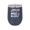 Yes I Do Need All These Plants - Laser Engraved Stainless Steel Drinkware - 2063 -