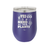 Yes I Do Need All These Plants - Laser Engraved Stainless Steel Drinkware - 2063 -
