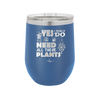 Yes I Do Need All These Plants - Laser Engraved Stainless Steel Drinkware - 2063 -