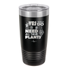 Yes I Do Need All These Plants - Laser Engraved Stainless Steel Drinkware - 2063 -