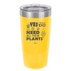 Yes I Do Need All These Plants - Laser Engraved Stainless Steel Drinkware - 2063 -