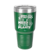 Yes I Do Need All These Plants - Laser Engraved Stainless Steel Drinkware - 2063 -