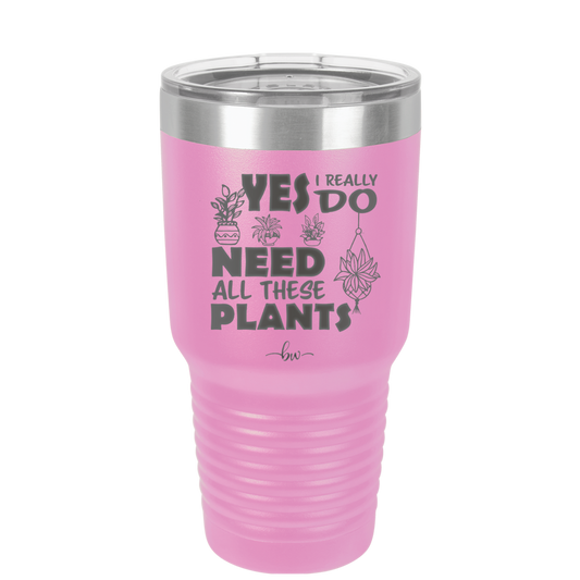 Yes I Do Need All These Plants - Laser Engraved Stainless Steel Drinkware - 2063 -