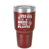 Yes I Do Need All These Plants - Laser Engraved Stainless Steel Drinkware - 2063 -