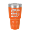 Yes I Do Need All These Plants - Laser Engraved Stainless Steel Drinkware - 2063 -