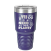Yes I Do Need All These Plants - Laser Engraved Stainless Steel Drinkware - 2063 -