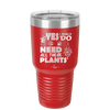 Yes I Do Need All These Plants - Laser Engraved Stainless Steel Drinkware - 2063 -