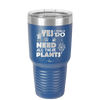 Yes I Do Need All These Plants - Laser Engraved Stainless Steel Drinkware - 2063 -