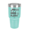 Yes I Do Need All These Plants - Laser Engraved Stainless Steel Drinkware - 2063 -