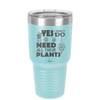 Yes I Do Need All These Plants - Laser Engraved Stainless Steel Drinkware - 2063 -
