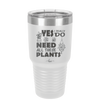 Yes I Do Need All These Plants - Laser Engraved Stainless Steel Drinkware - 2063 -