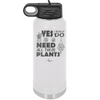 Yes I Do Need All These Plants - Laser Engraved Stainless Steel Drinkware - 2063 -