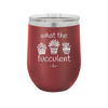 What the Fucculent - Laser Engraved Stainless Steel Drinkware - 2075 -