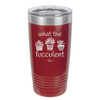What the Fucculent - Laser Engraved Stainless Steel Drinkware - 2075 -