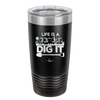 Life is a Garden Dig it - Laser Engraved Stainless Steel Drinkware - 2085 -