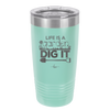 Life is a Garden Dig it - Laser Engraved Stainless Steel Drinkware - 2085 -