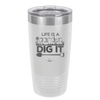 Life is a Garden Dig it - Laser Engraved Stainless Steel Drinkware - 2085 -
