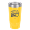Life is a Garden Dig it - Laser Engraved Stainless Steel Drinkware - 2085 -