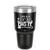 Life is a Garden Dig it - Laser Engraved Stainless Steel Drinkware - 2085 -