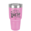 Life is a Garden Dig it - Laser Engraved Stainless Steel Drinkware - 2085 -