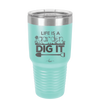 Life is a Garden Dig it - Laser Engraved Stainless Steel Drinkware - 2085 -