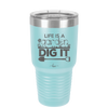 Life is a Garden Dig it - Laser Engraved Stainless Steel Drinkware - 2085 -