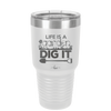 Life is a Garden Dig it - Laser Engraved Stainless Steel Drinkware - 2085 -