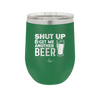 Shut Up and Get Me Another Beer - Laser Engraved Stainless Steel Drinkware - 2116 -