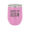 Shut Up and Get Me Another Beer - Laser Engraved Stainless Steel Drinkware - 2116 -