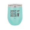 Shut Up and Get Me Another Beer - Laser Engraved Stainless Steel Drinkware - 2116 -