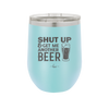 Shut Up and Get Me Another Beer - Laser Engraved Stainless Steel Drinkware - 2116 -