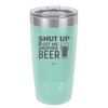 Shut Up and Get Me Another Beer - Laser Engraved Stainless Steel Drinkware - 2116 -