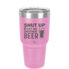 Shut Up and Get Me Another Beer - Laser Engraved Stainless Steel Drinkware - 2116 -