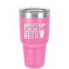 Shut Up and Get Me Another Beer - Laser Engraved Stainless Steel Drinkware - 2116 -