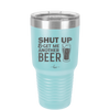 Shut Up and Get Me Another Beer - Laser Engraved Stainless Steel Drinkware - 2116 -
