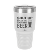 Shut Up and Get Me Another Beer - Laser Engraved Stainless Steel Drinkware - 2116 -