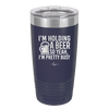 I'm Holding a Beer So Yeah I'm Pretty Busy - Laser Engraved Stainless Steel Drinkware - 2119 -